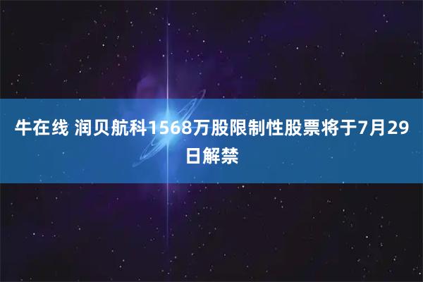 牛在线 润贝航科1568万股限制性股票将于7月29日解禁