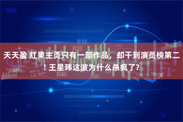 天天盈 红果主页只有一部作品，却干到演员榜第二! 王星玮这波为什么杀疯了?