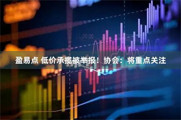 盈易点 低价承揽被举报！协会：将重点关注